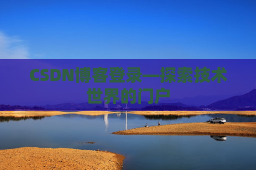 CSDN博客登录—探索技术世界的门户 CSDN博客登录—探索技术世界的门户